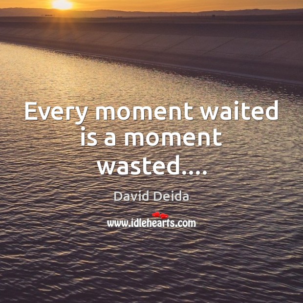 Every moment waited is a moment wasted…. David Deida Picture Quote