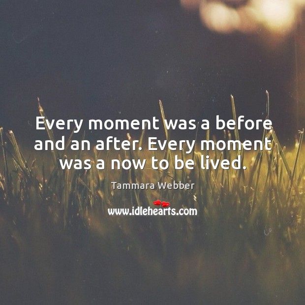 Every moment was a before and an after. Every moment was a now to be lived. Image
