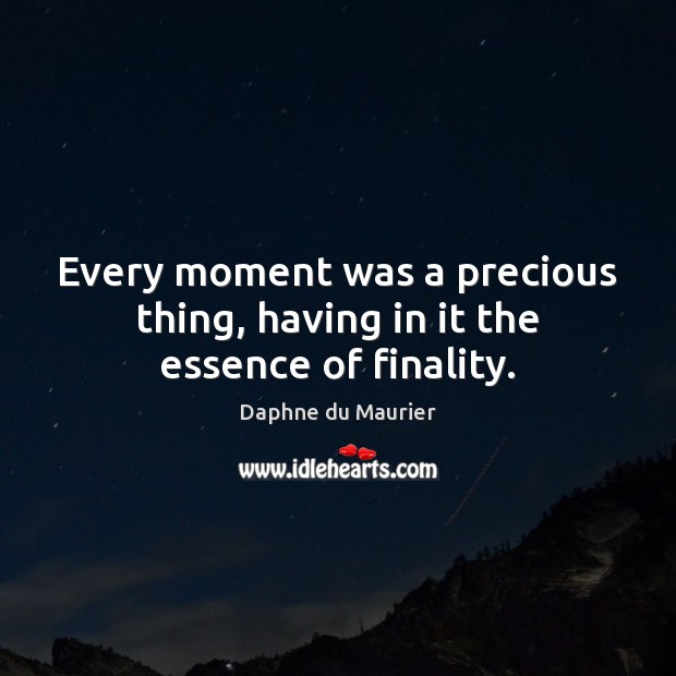 Every moment was a precious thing, having in it the essence of finality. Daphne du Maurier Picture Quote