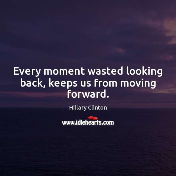 Every moment wasted looking back, keeps us from moving forward. 