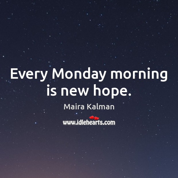 Every Monday morning is new hope. Maira Kalman Picture Quote