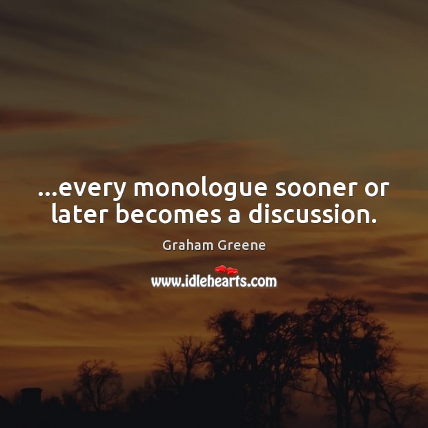 …every monologue sooner or later becomes a discussion. Graham Greene Picture Quote