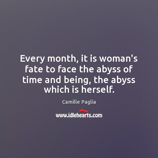 Every month, it is woman’s fate to face the abyss of time Camille Paglia Picture Quote