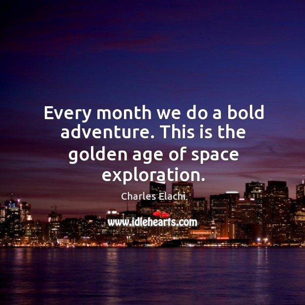 Every month we do a bold adventure. This is the golden age of space exploration. Charles Elachi Picture Quote