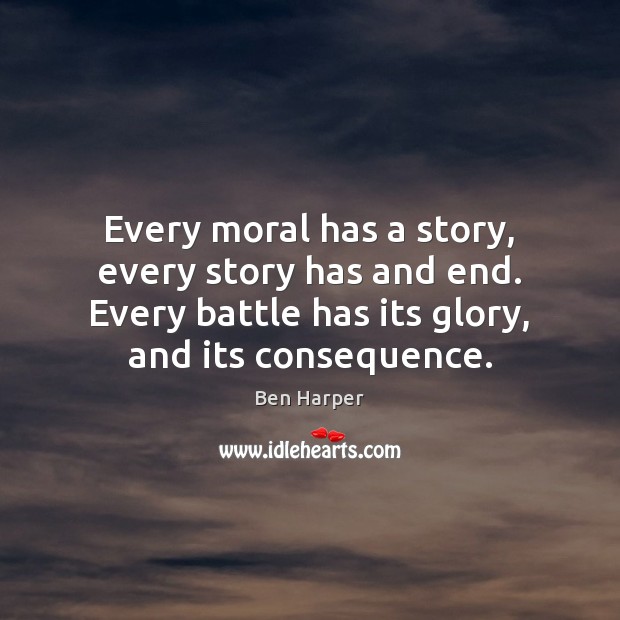 Every moral has a story, every story has and end. Every battle Ben Harper Picture Quote