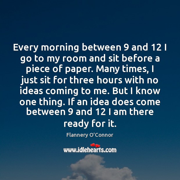 Every morning between 9 and 12 I go to my room and sit before Flannery O’Connor Picture Quote