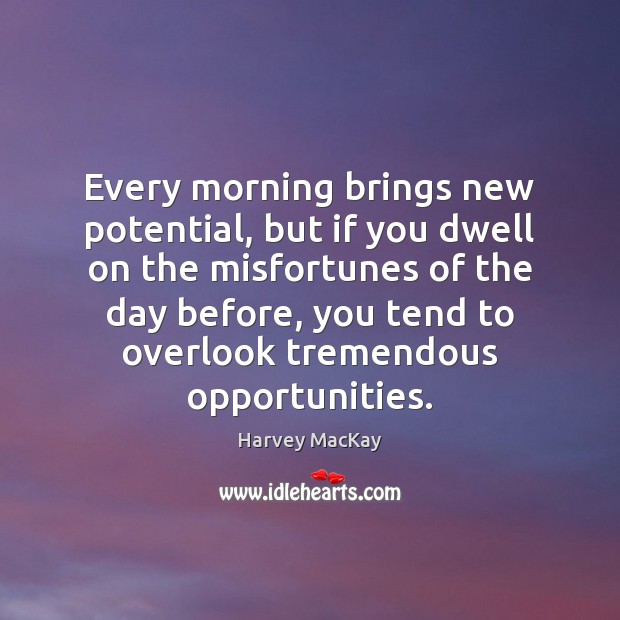 Every morning brings new potential, but if you dwell on the misfortunes Harvey MacKay Picture Quote