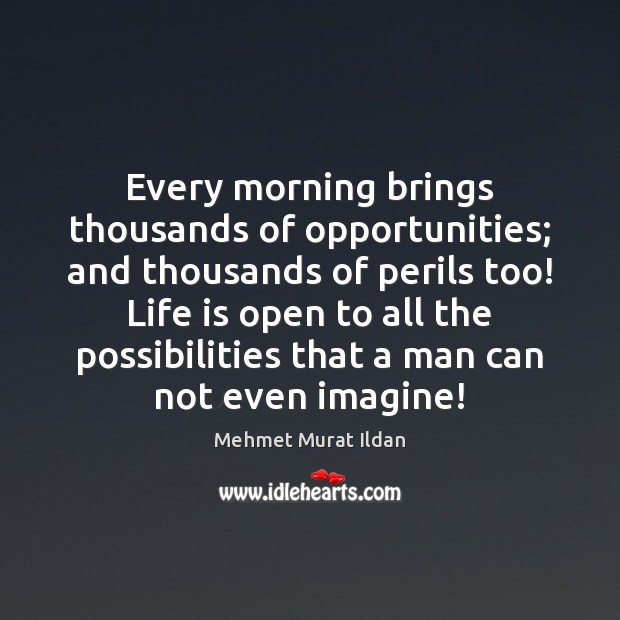 Every morning brings thousands of opportunities; and thousands of perils too! Life Image