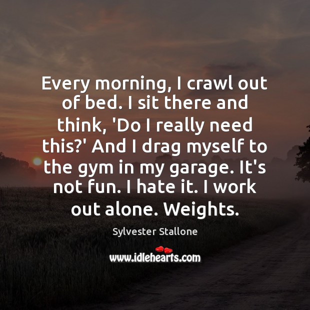 Every morning, I crawl out of bed. I sit there and think, Sylvester Stallone Picture Quote