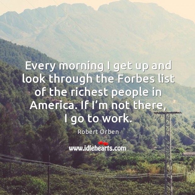 Every morning I get up and look through the forbes list of the richest people in america. Robert Orben Picture Quote