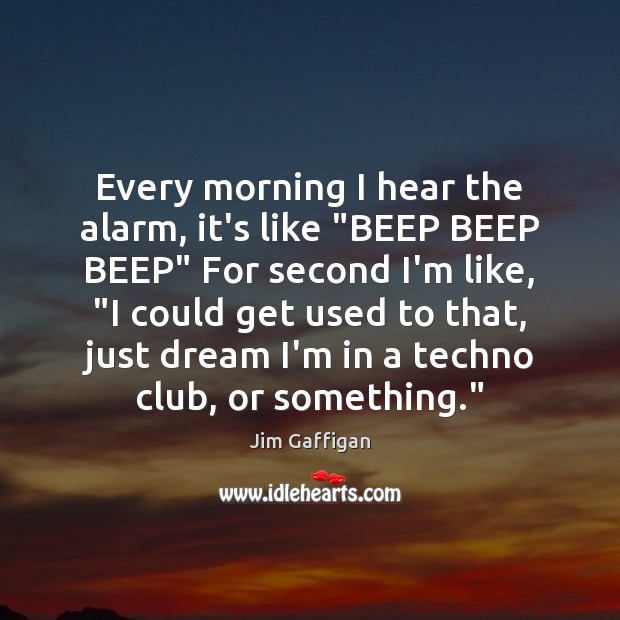 Every morning I hear the alarm, it’s like “BEEP BEEP BEEP” For Jim Gaffigan Picture Quote