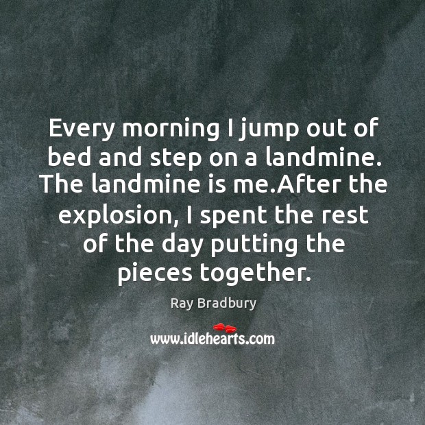 Every morning I jump out of bed and step on a landmine. Ray Bradbury Picture Quote