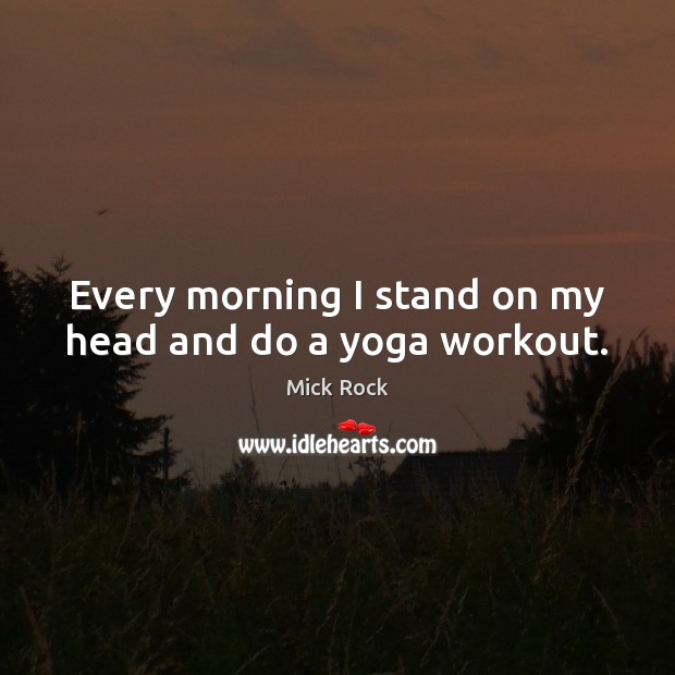Every morning I stand on my head and do a yoga workout. Image
