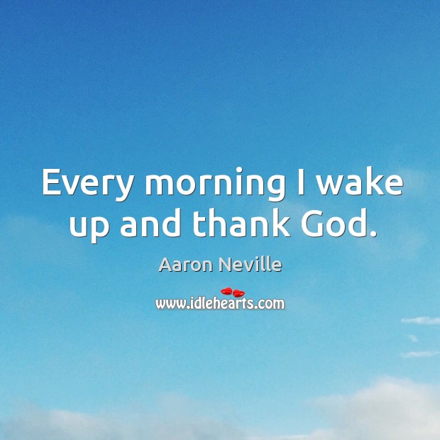 Every morning I wake up and thank God. Aaron Neville Picture Quote