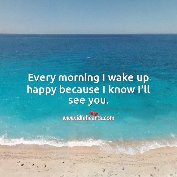 Every morning I wake up happy because I know I’ll see you. Inspirational Love Quotes Image