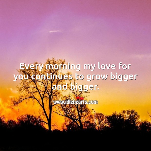 Every morning my love for you continues to grow bigger and bigger. Good Morning Quotes Image