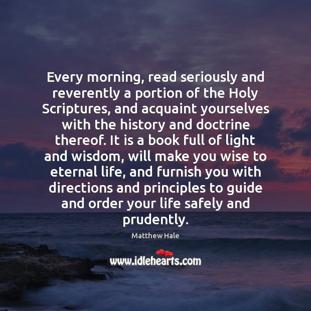Every morning, read seriously and reverently a portion of the Holy Scriptures, Matthew Hale Picture Quote