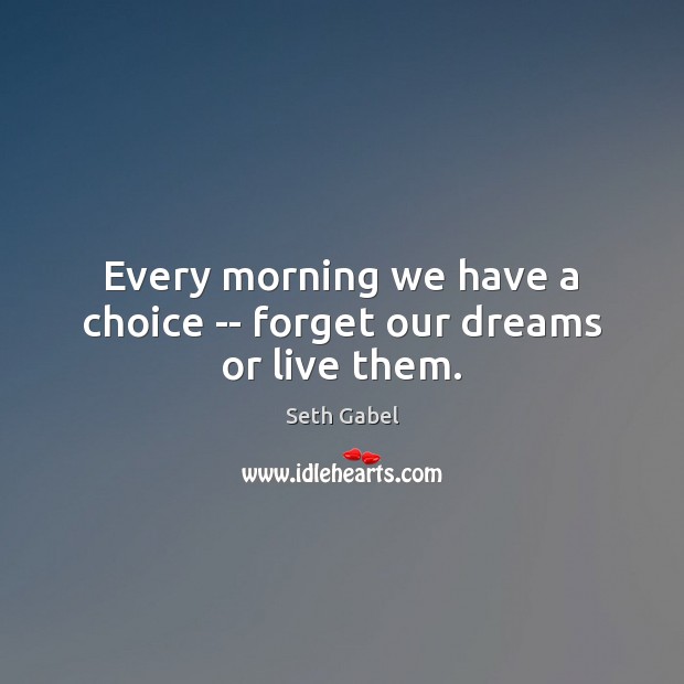 Every morning we have a choice — forget our dreams or live them. Seth Gabel Picture Quote