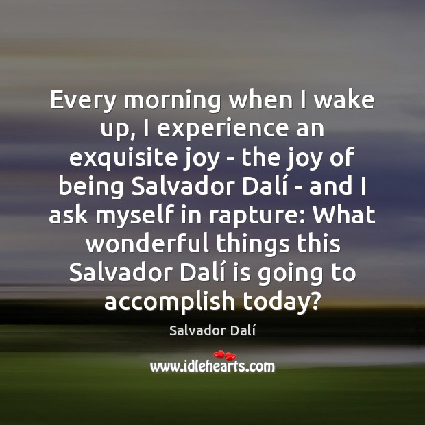 Every morning when I wake up, I experience an exquisite joy – Salvador Dalí Picture Quote