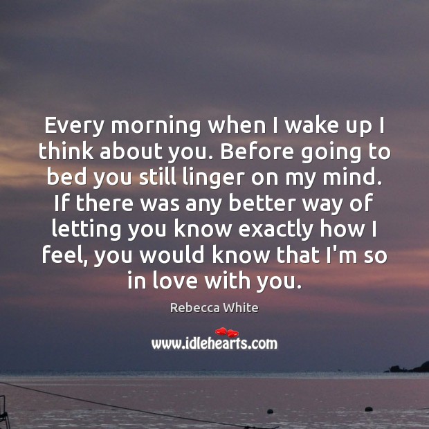 Every morning when I wake up I think about you. Before going Rebecca White Picture Quote