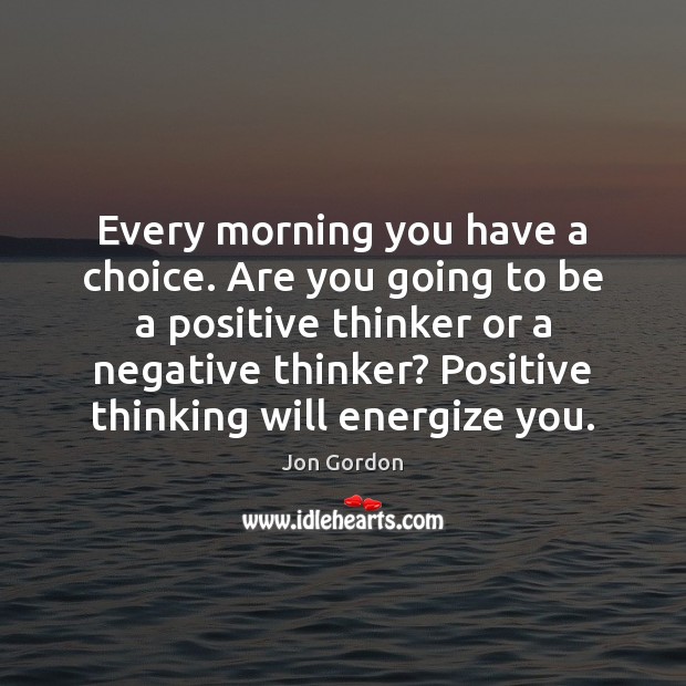 Every morning you have a choice. Are you going to be a Jon Gordon Picture Quote