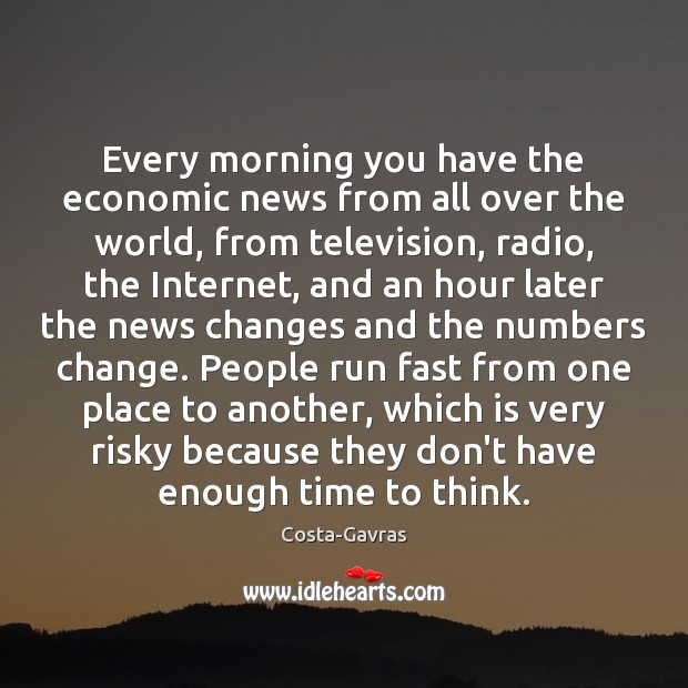 Every morning you have the economic news from all over the world, Costa-Gavras Picture Quote