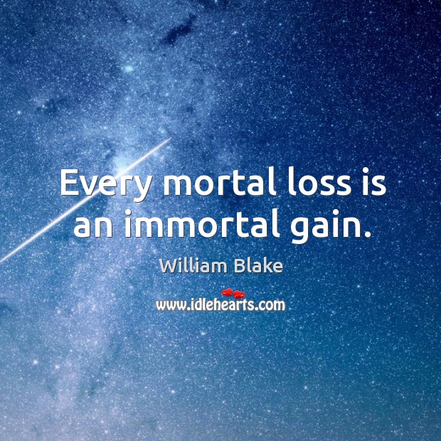 Every mortal loss is an immortal gain. William Blake Picture Quote
