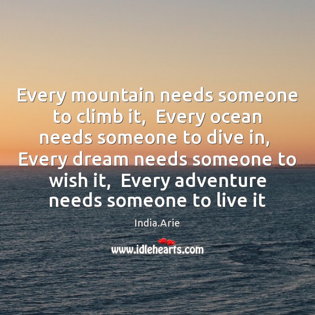 Every mountain needs someone to climb it,  Every ocean needs someone to Image