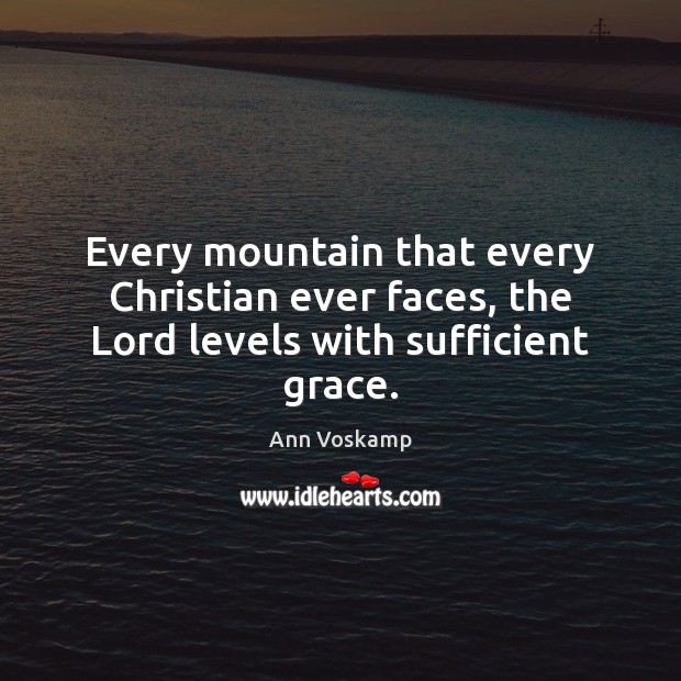 Every mountain that every Christian ever faces, the Lord levels with sufficient grace. Ann Voskamp Picture Quote