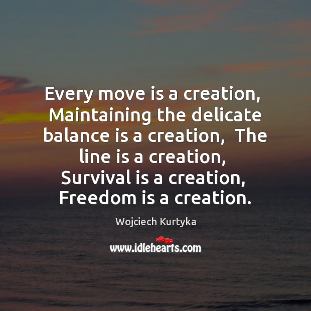 Every move is a creation,  Maintaining the delicate balance is a creation, Wojciech Kurtyka Picture Quote