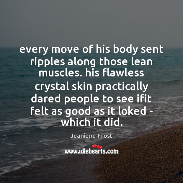 Every move of his body sent ripples along those lean muscles. his Jeaniene Frost Picture Quote