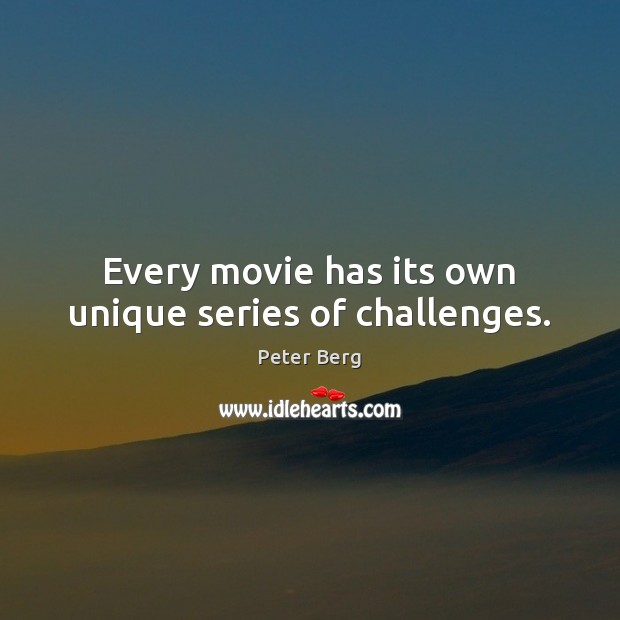 Every movie has its own unique series of challenges. Peter Berg Picture Quote