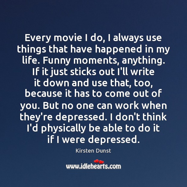 Every movie I do, I always use things that have happened in Kirsten Dunst Picture Quote