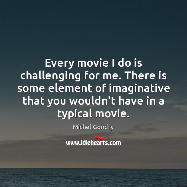 Every movie I do is challenging for me. There is some element Michel Gondry Picture Quote