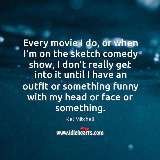 Every movie I do, or when I’m on the sketch comedy show, I don’t really get into it until I have an Kel Mitchell Picture Quote