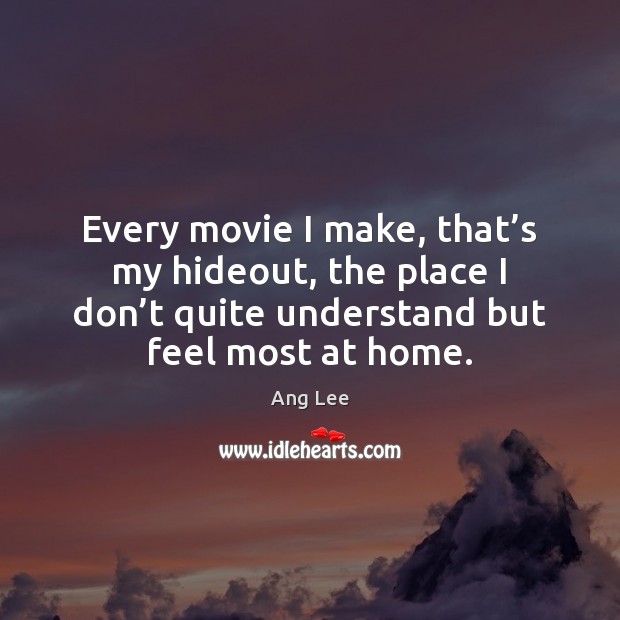 Every movie I make, that’s my hideout, the place I don’ Ang Lee Picture Quote