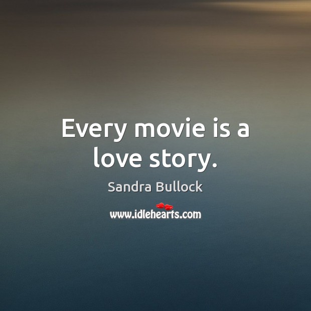 Every movie is a love story. Sandra Bullock Picture Quote