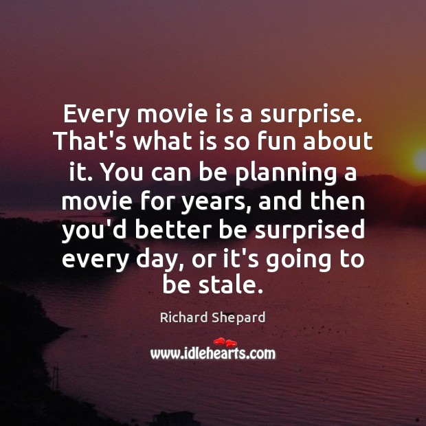 Every movie is a surprise. That’s what is so fun about it. Richard Shepard Picture Quote