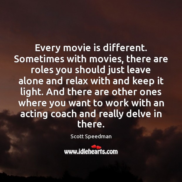 Every movie is different. Sometimes with movies, there are roles you should Scott Speedman Picture Quote