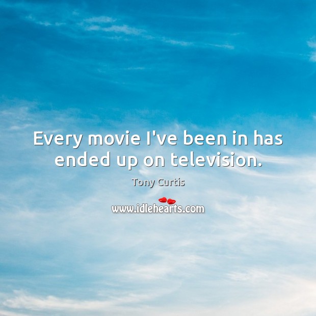 Every movie I’ve been in has ended up on television. Tony Curtis Picture Quote