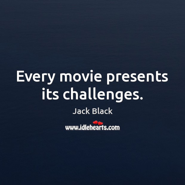 Every movie presents its challenges. Jack Black Picture Quote