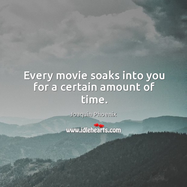 Every movie soaks into you for a certain amount of time. Joaquin Phoenix Picture Quote