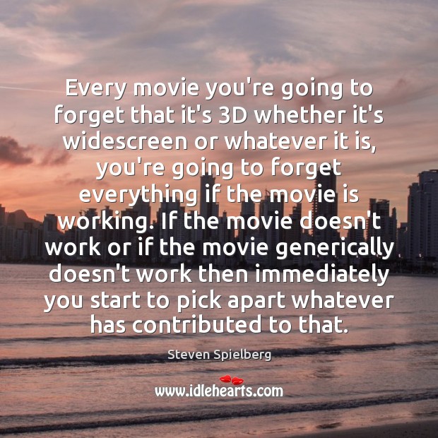 Every movie you’re going to forget that it’s 3D whether it’s widescreen Steven Spielberg Picture Quote