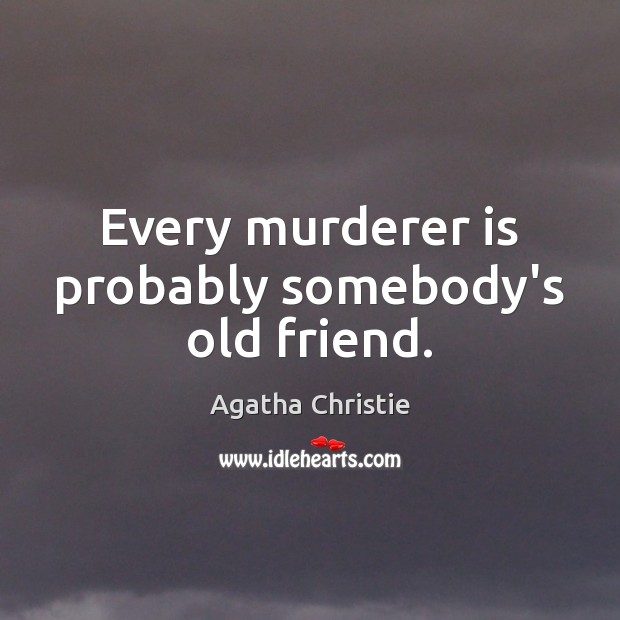 Every murderer is probably somebody’s old friend. Agatha Christie Picture Quote