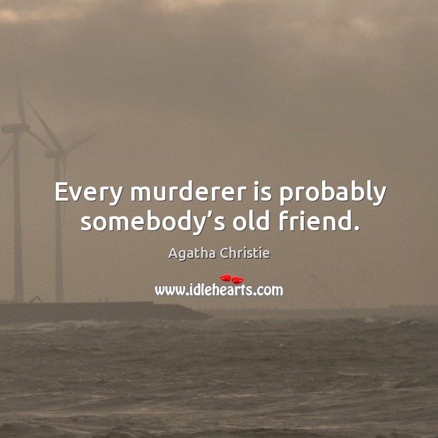 Every murderer is probably somebody’s old friend. Agatha Christie Picture Quote
