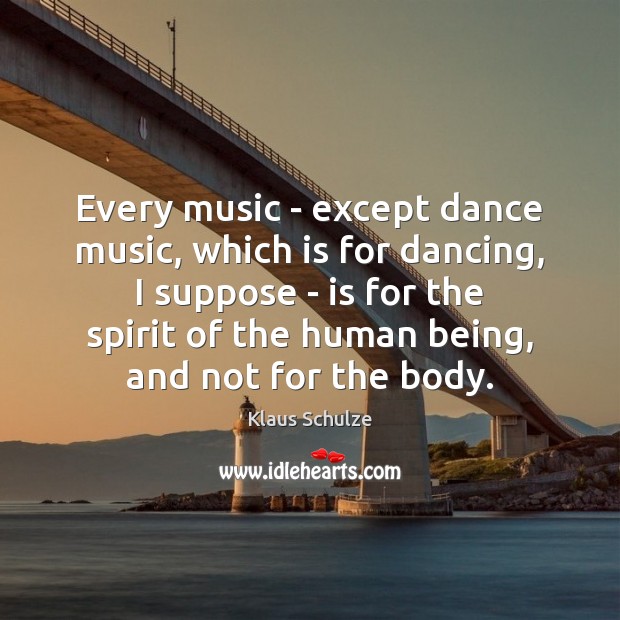 Every music – except dance music, which is for dancing, I suppose Klaus Schulze Picture Quote