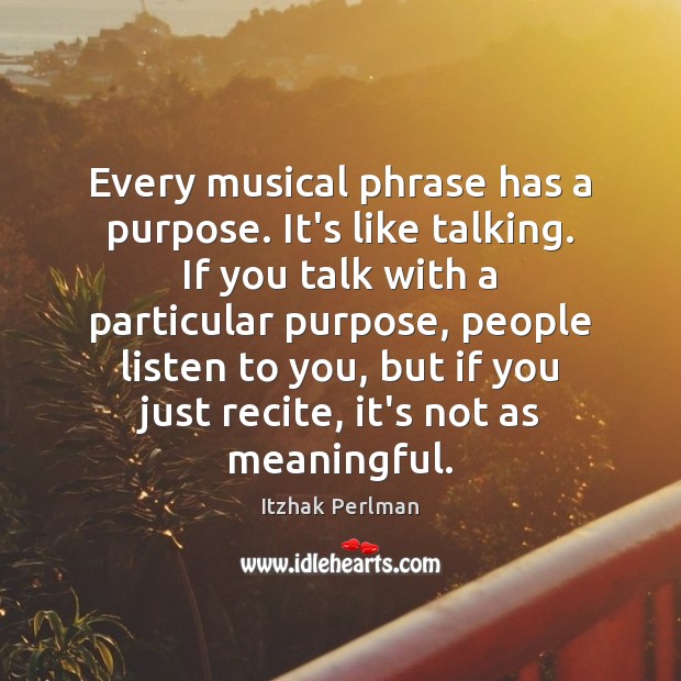 Every musical phrase has a purpose. It’s like talking. If you talk Itzhak Perlman Picture Quote