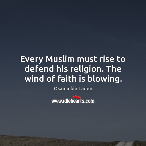 Every Muslim must rise to defend his religion. The wind of faith is blowing. Osama bin Laden Picture Quote