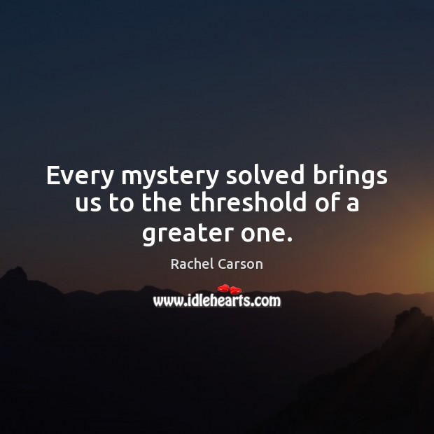 Every mystery solved brings us to the threshold of a greater one. Rachel Carson Picture Quote