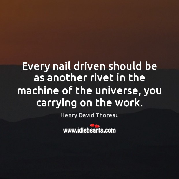Every nail driven should be as another rivet in the machine of Henry David Thoreau Picture Quote